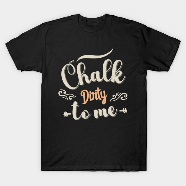 Chalk Dirty To me T-Shirt by TeeCraftsGirl